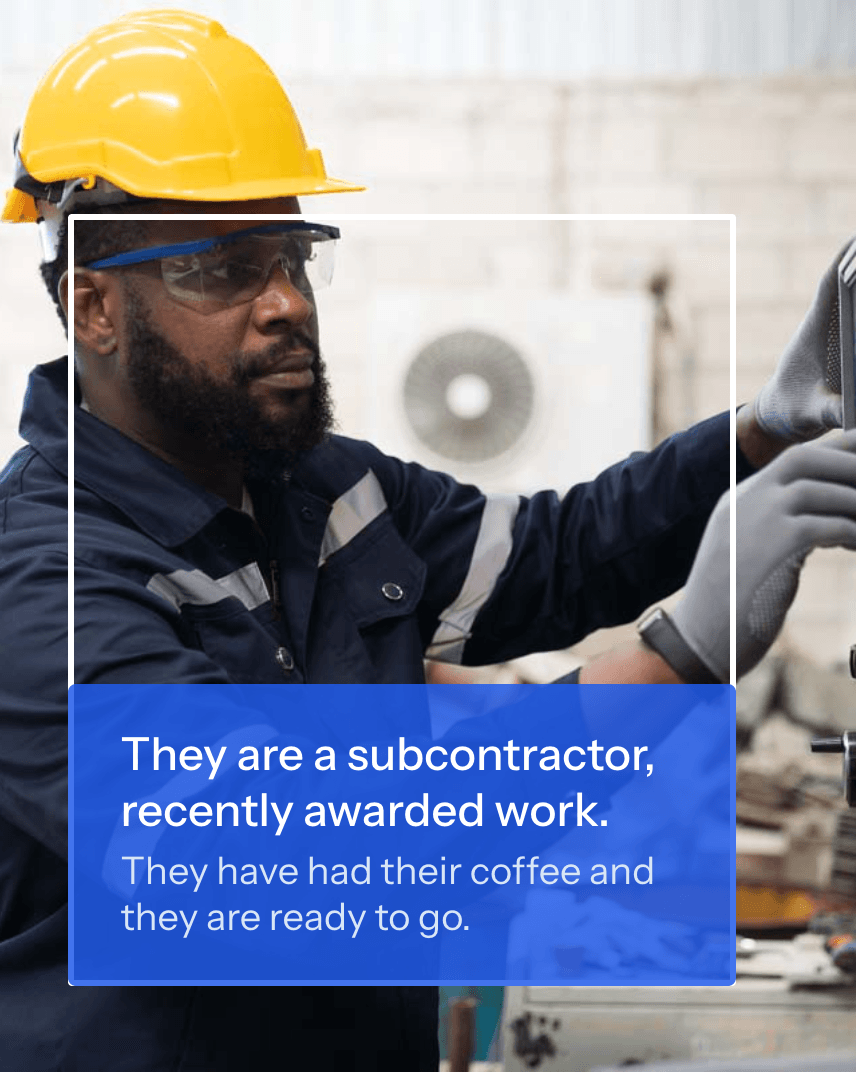 They are a subcontractor, recently awarded work. They have had their coffee and they are ready to go.